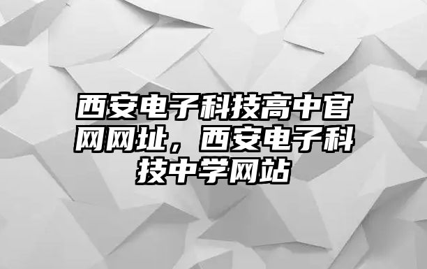 西安電子科技高中官網(wǎng)網(wǎng)址，西安電子科技中學(xué)網(wǎng)站