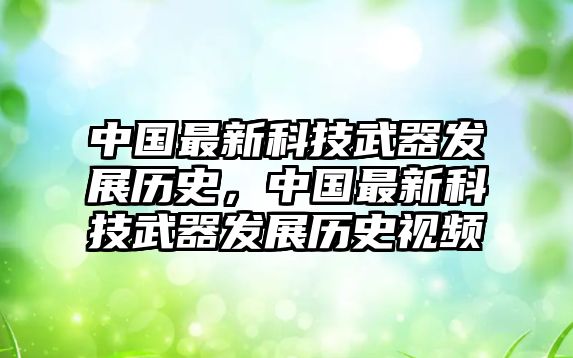 中國最新科技武器發(fā)展歷史，中國最新科技武器發(fā)展歷史視頻