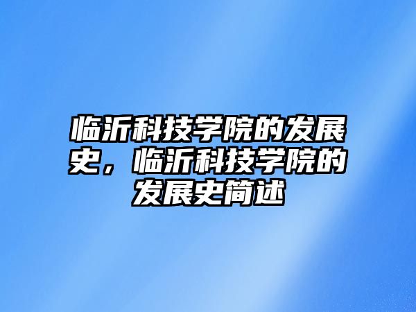 臨沂科技學(xué)院的發(fā)展史，臨沂科技學(xué)院的發(fā)展史簡(jiǎn)述