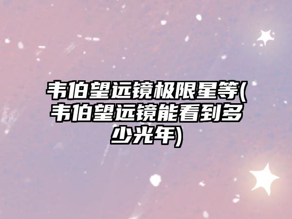 韋伯望遠(yuǎn)鏡極限星等(韋伯望遠(yuǎn)鏡能看到多少光年)