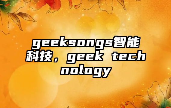 geeksongs智能科技，geek technology