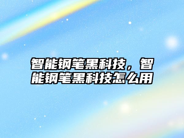 智能鋼筆黑科技，智能鋼筆黑科技怎么用