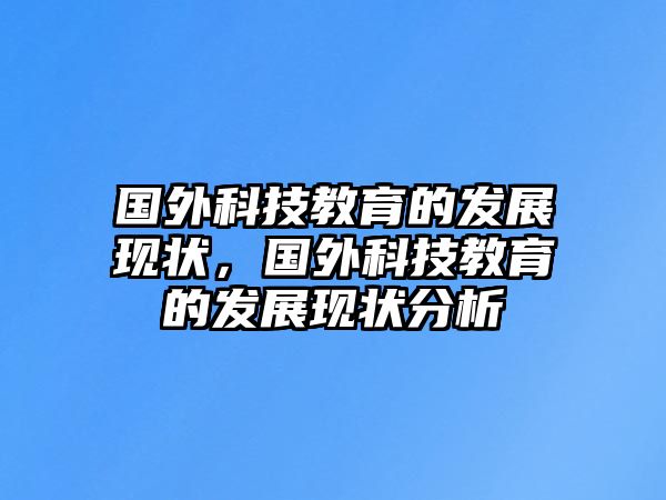 國外科技教育的發(fā)展現(xiàn)狀，國外科技教育的發(fā)展現(xiàn)狀分析