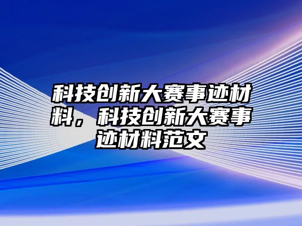 科技創(chuàng)新大賽事跡材料，科技創(chuàng)新大賽事跡材料范文