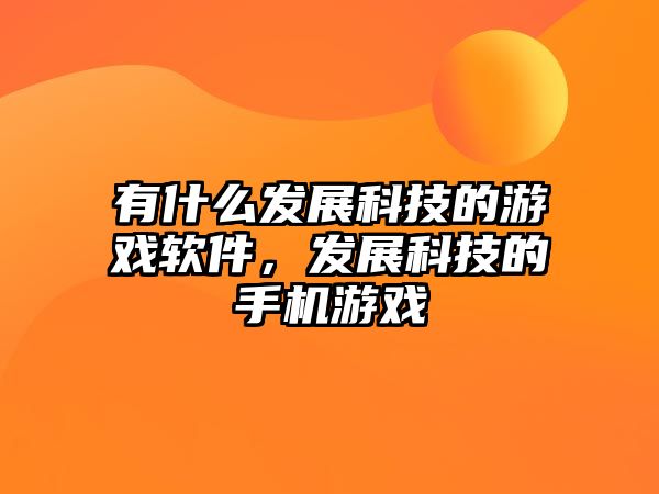 有什么發(fā)展科技的游戲軟件，發(fā)展科技的手機游戲