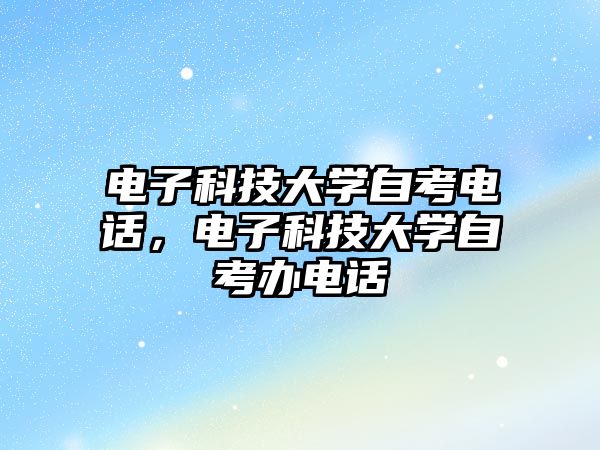 電子科技大學(xué)自考電話，電子科技大學(xué)自考辦電話