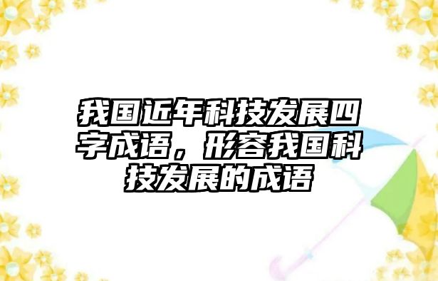 我國近年科技發(fā)展四字成語，形容我國科技發(fā)展的成語