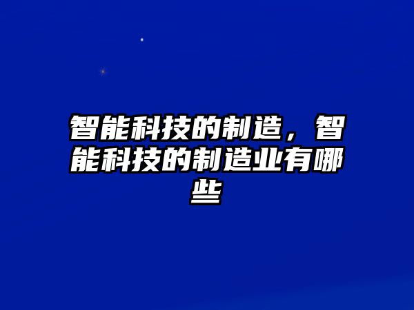 智能科技的制造，智能科技的制造業(yè)有哪些