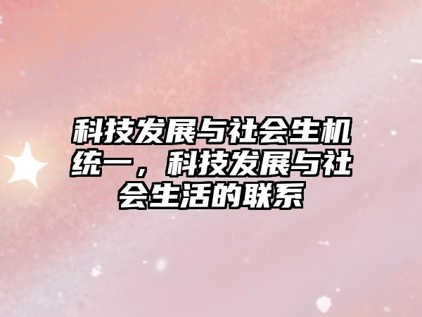 科技發(fā)展與社會(huì)生機(jī)統(tǒng)一，科技發(fā)展與社會(huì)生活的聯(lián)系