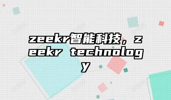 zeekr智能科技，zeekr technology