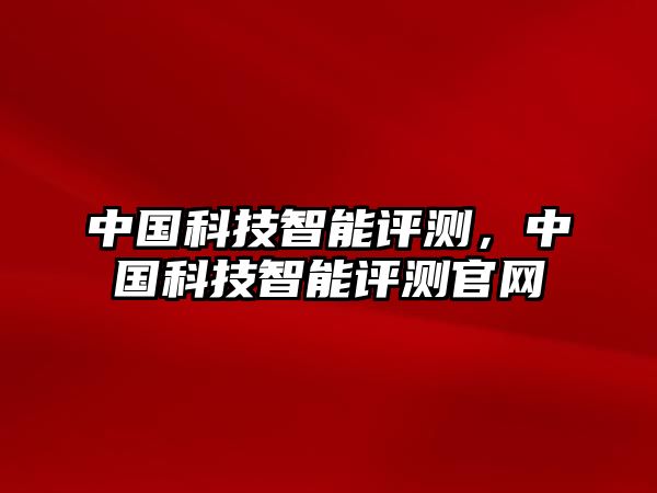 中國科技智能評測，中國科技智能評測官網(wǎng)