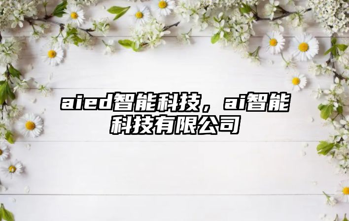 aied智能科技，ai智能科技有限公司