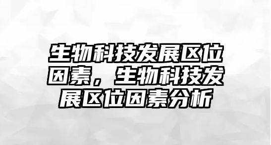 生物科技發(fā)展區(qū)位因素，生物科技發(fā)展區(qū)位因素分析