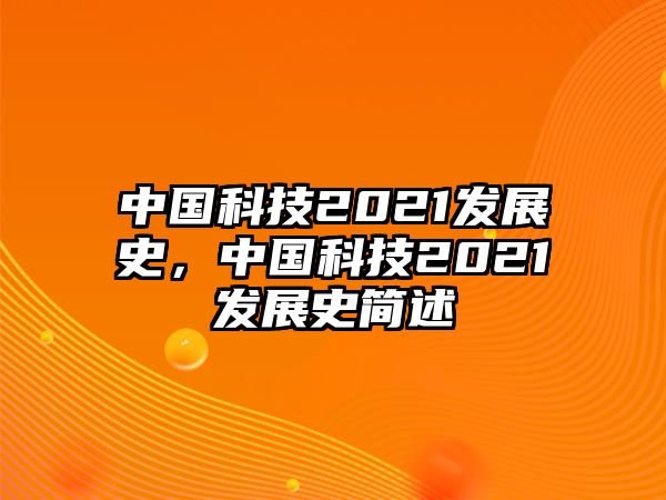 中國(guó)科技2021發(fā)展史，中國(guó)科技2021發(fā)展史簡(jiǎn)述