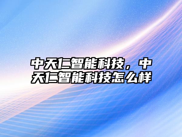 中天仁智能科技，中天仁智能科技怎么樣