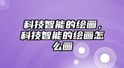 科技智能的繪畫，科技智能的繪畫怎么畫