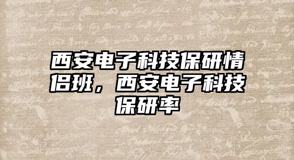 西安電子科技保研情侶班，西安電子科技保研率