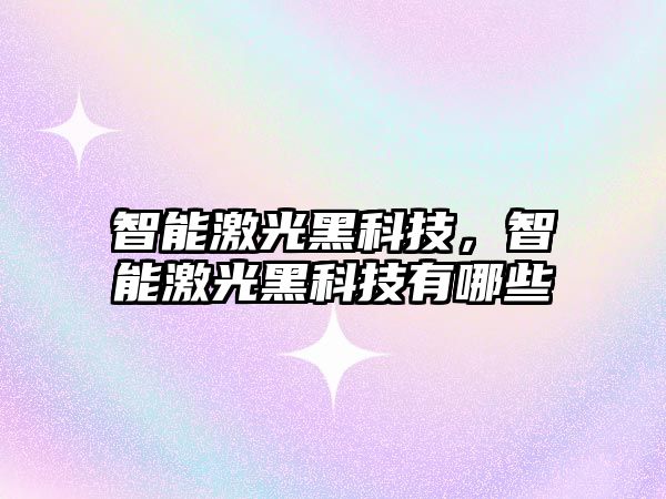 智能激光黑科技，智能激光黑科技有哪些