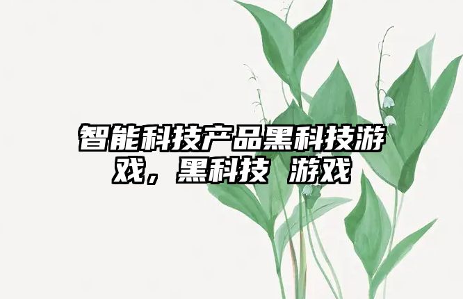 智能科技產(chǎn)品黑科技游戲，黑科技 游戲