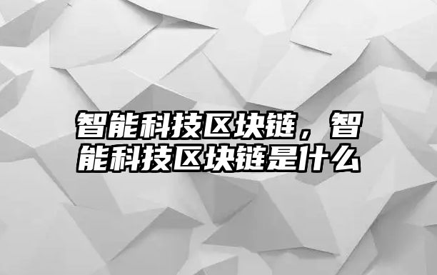 智能科技區(qū)塊鏈，智能科技區(qū)塊鏈?zhǔn)鞘裁? class=