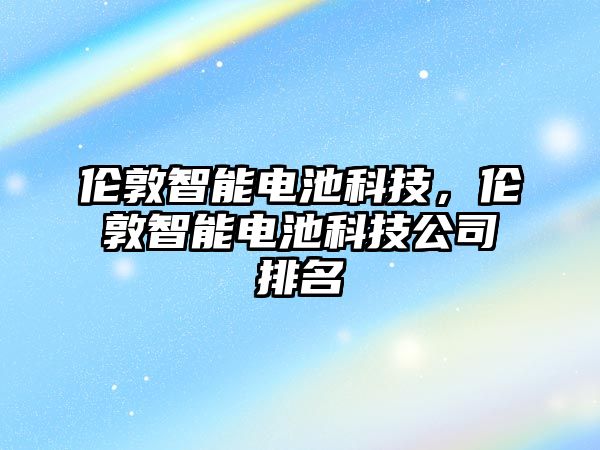 倫敦智能電池科技，倫敦智能電池科技公司排名