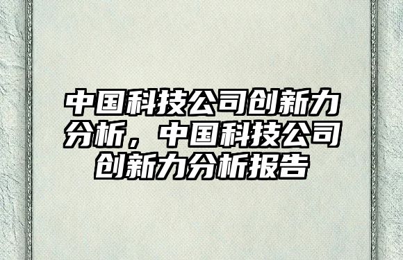 中國(guó)科技公司創(chuàng)新力分析，中國(guó)科技公司創(chuàng)新力分析報(bào)告