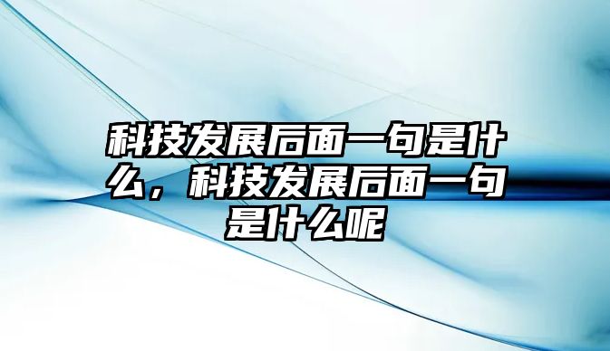 科技發(fā)展后面一句是什么，科技發(fā)展后面一句是什么呢