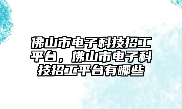 佛山市電子科技招工平臺，佛山市電子科技招工平臺有哪些