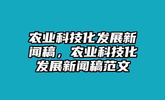 農(nóng)業(yè)科技化發(fā)展新聞稿，農(nóng)業(yè)科技化發(fā)展新聞稿范文