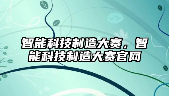 智能科技制造大賽，智能科技制造大賽官網(wǎng)