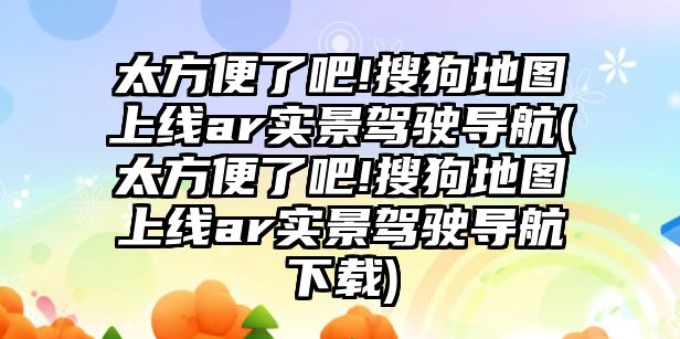 太方便了吧!搜狗地圖上線ar實景駕駛導航(太方便了吧!搜狗地圖上線ar實景駕駛導航下載)