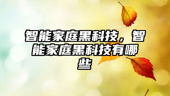 智能家庭黑科技，智能家庭黑科技有哪些