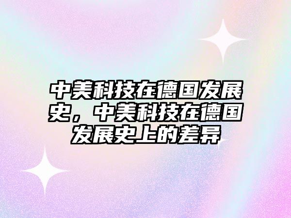 中美科技在德國(guó)發(fā)展史，中美科技在德國(guó)發(fā)展史上的差異