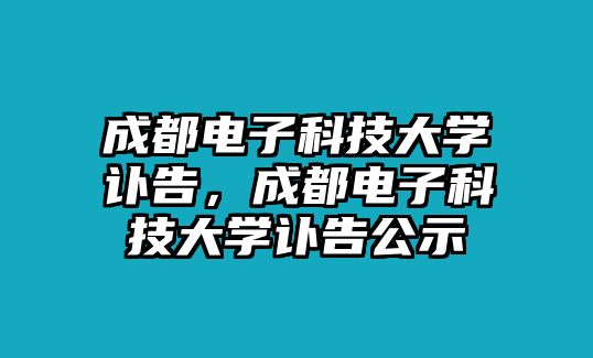 成都電子科技大學(xué)訃告，成都電子科技大學(xué)訃告公示