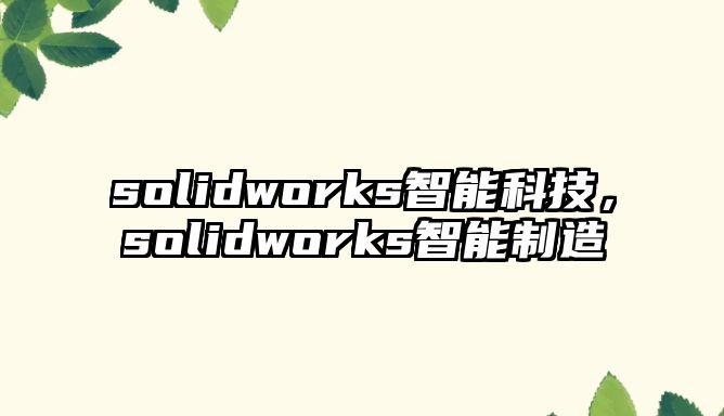 solidworks智能科技，solidworks智能制造