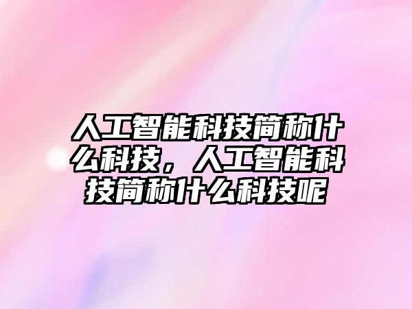 人工智能科技簡稱什么科技，人工智能科技簡稱什么科技呢