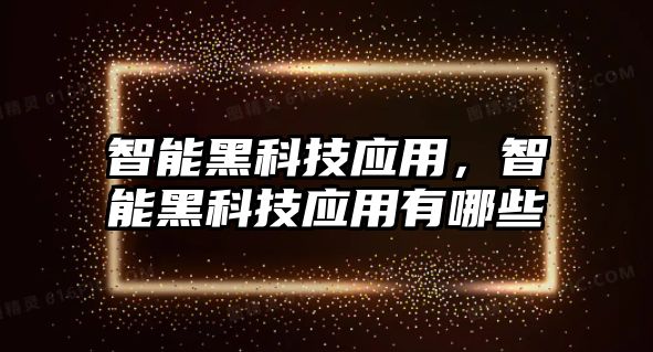 智能黑科技應(yīng)用，智能黑科技應(yīng)用有哪些