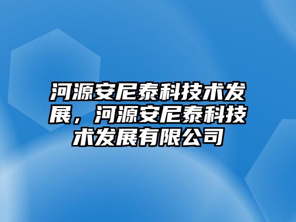 河源安尼泰科技術(shù)發(fā)展，河源安尼泰科技術(shù)發(fā)展有限公司