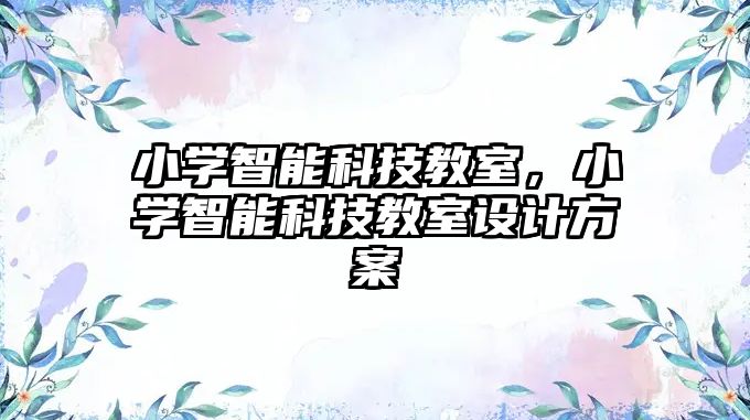 小學(xué)智能科技教室，小學(xué)智能科技教室設(shè)計方案