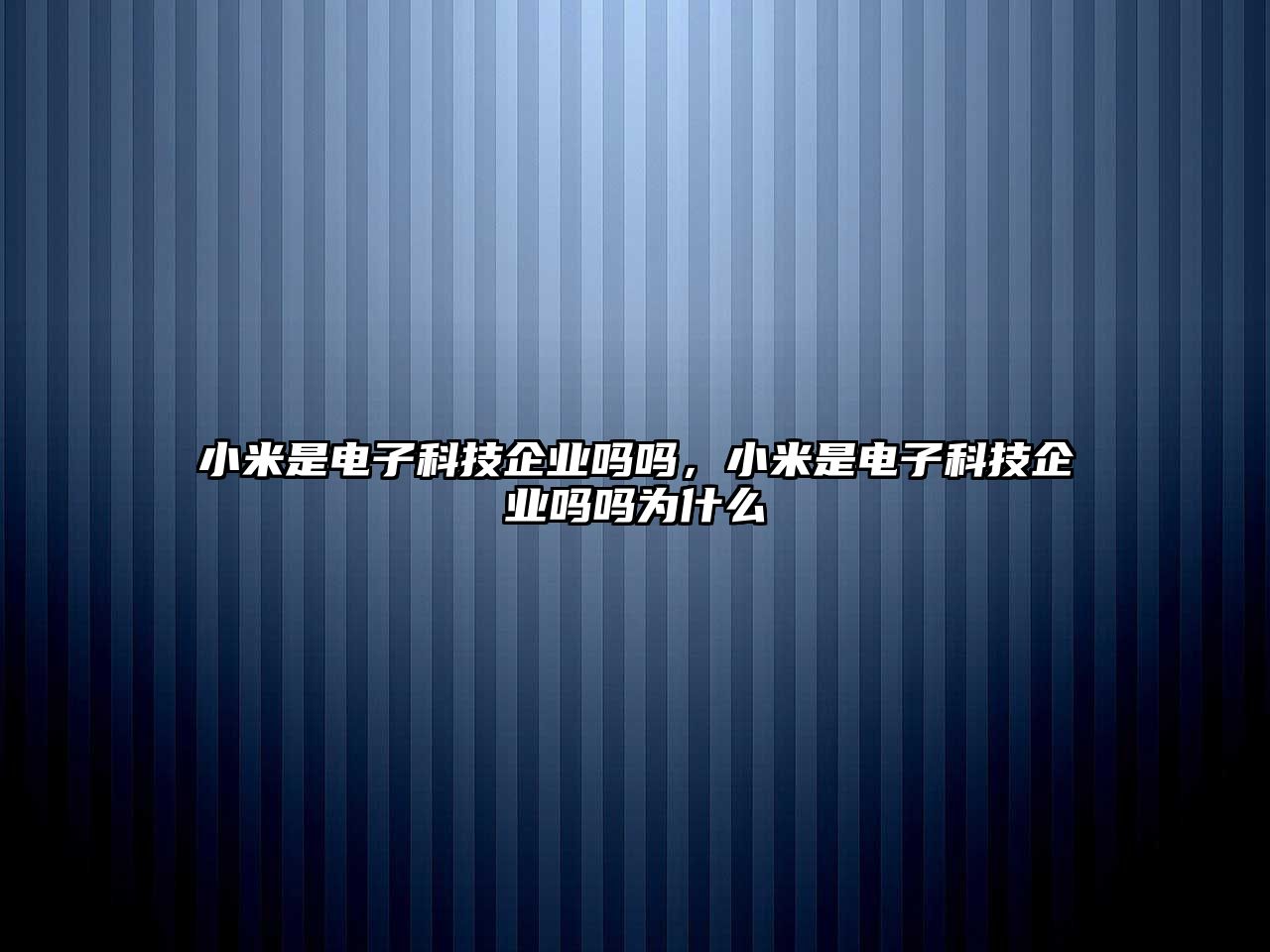 小米是電子科技企業(yè)嗎嗎，小米是電子科技企業(yè)嗎嗎為什么