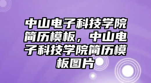 中山電子科技學(xué)院簡歷模板，中山電子科技學(xué)院簡歷模板圖片