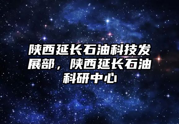 陜西延長石油科技發(fā)展部，陜西延長石油科研中心