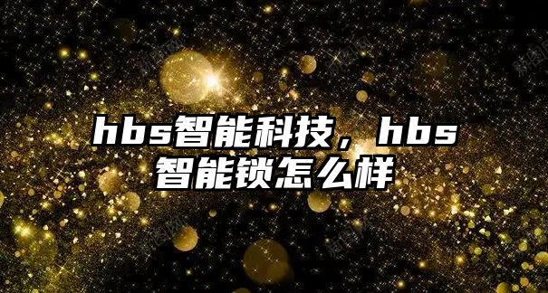 hbs智能科技，hbs智能鎖怎么樣