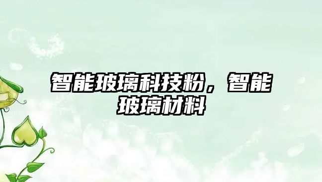 智能玻璃科技粉，智能玻璃材料