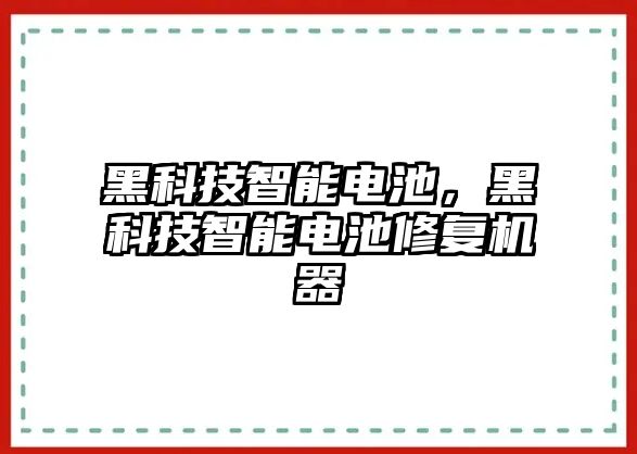 黑科技智能電池，黑科技智能電池修復(fù)機(jī)器