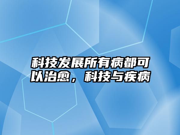 科技發(fā)展所有病都可以治愈，科技與疾病