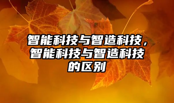 智能科技與智造科技，智能科技與智造科技的區(qū)別