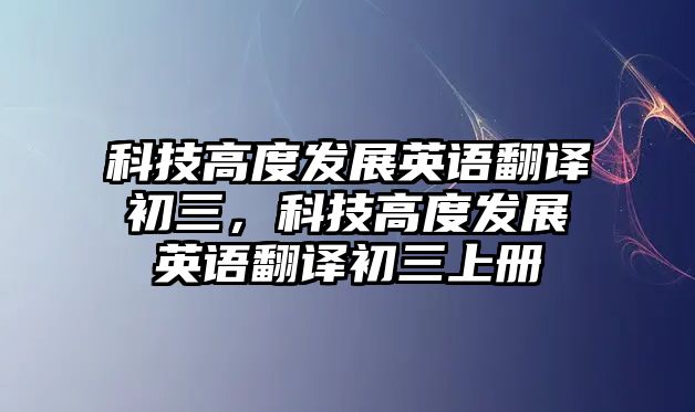 科技高度發(fā)展英語翻譯初三，科技高度發(fā)展英語翻譯初三上冊