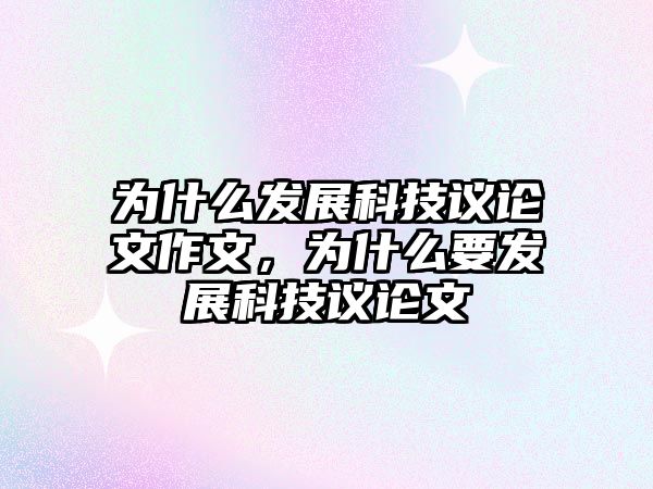 為什么發(fā)展科技議論文作文，為什么要發(fā)展科技議論文