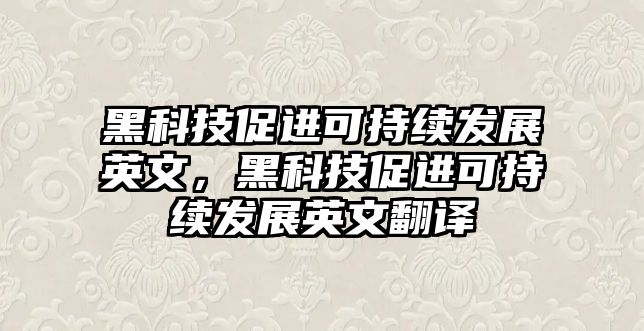 黑科技促進可持續(xù)發(fā)展英文，黑科技促進可持續(xù)發(fā)展英文翻譯